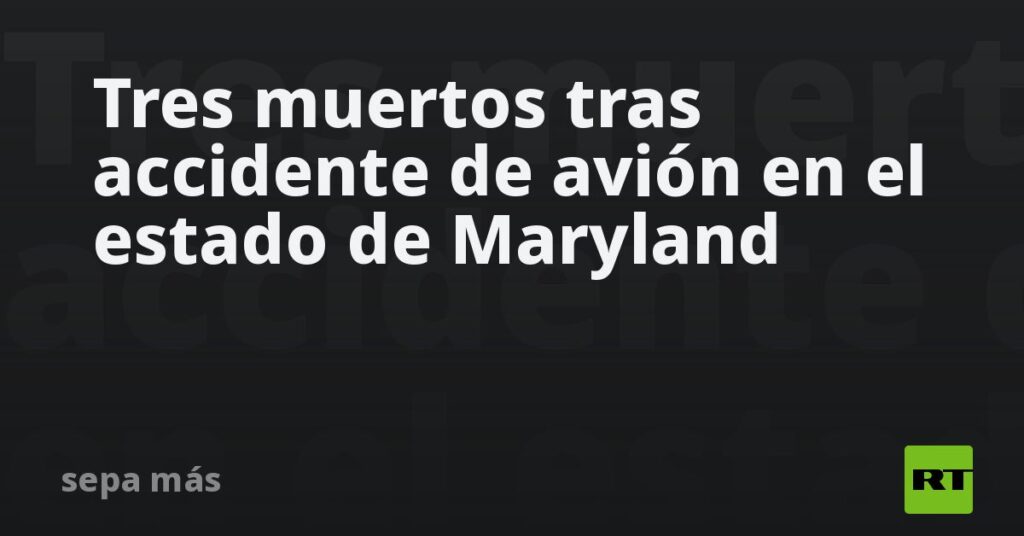 Tres muertos tras accidente de avión en el estado de Maryland