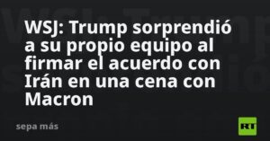 WSJ: Trump sorprendió a su propio equipo al firmar el acuerdo con Irán en una cena con Macron
