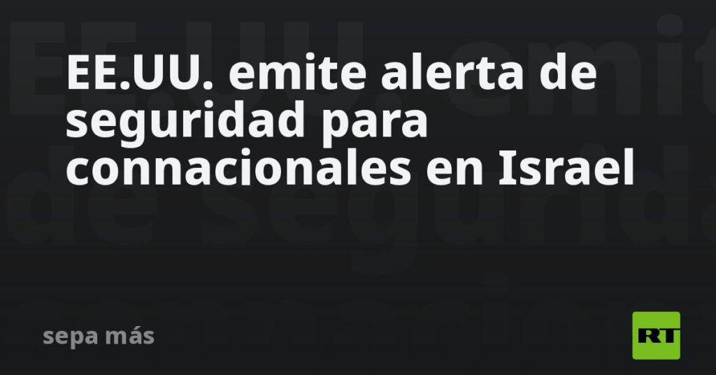 EE.UU. emite alerta de seguridad para connacionales en Israel